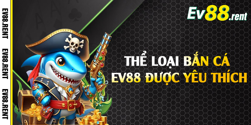 Thể loại bắn cá EV88 được yêu thích